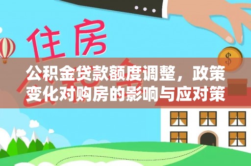 大肚公积金贷款额度调整，政策变化对购房的影响与应对策略