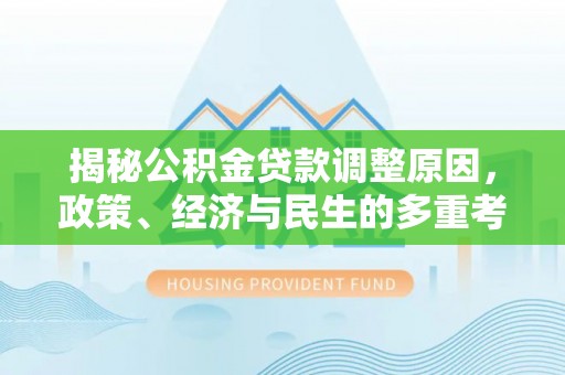 大肚揭秘公积金贷款调整原因，政策、经济与民生的多重考量