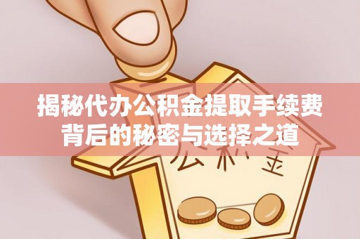 大肚揭秘代办公积金提取手续费背后的秘密与选择之道