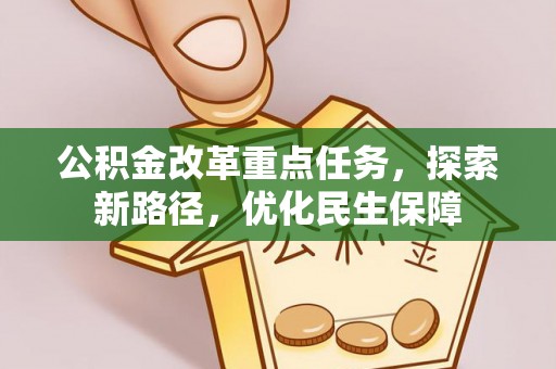 大肚公积金改革重点任务，探索新路径，优化民生保障