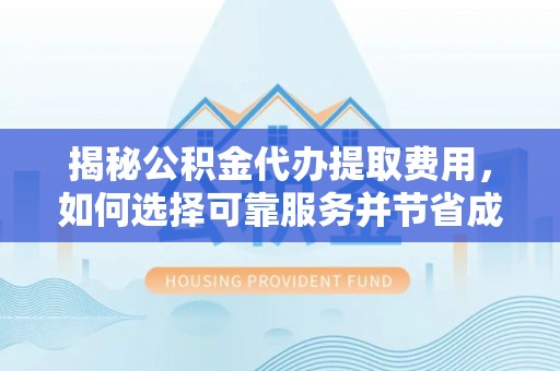 大肚揭秘公积金代办提取费用，如何选择可靠服务并节省成本