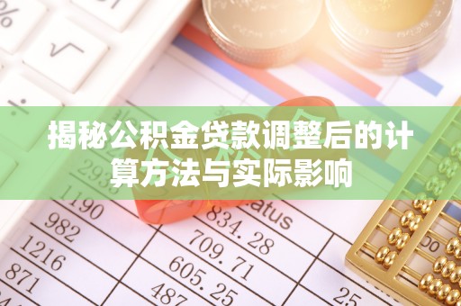 大肚揭秘公积金贷款调整后的计算方法与实际影响