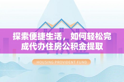 大肚探索便捷生活，如何轻松完成代办住房公积金提取