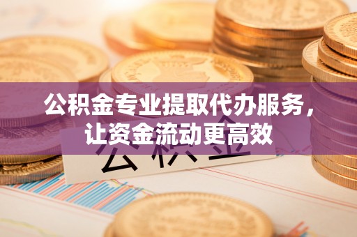 大肚公积金专业提取代办服务，让资金流动更高效