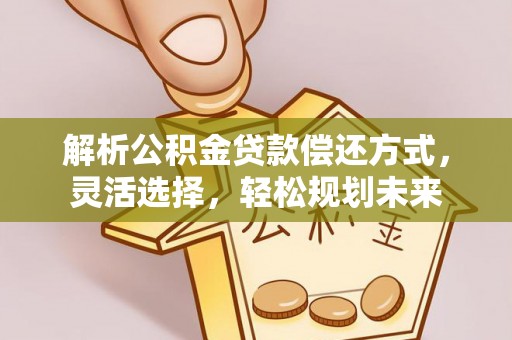 大肚解析公积金贷款偿还方式，灵活选择，轻松规划未来