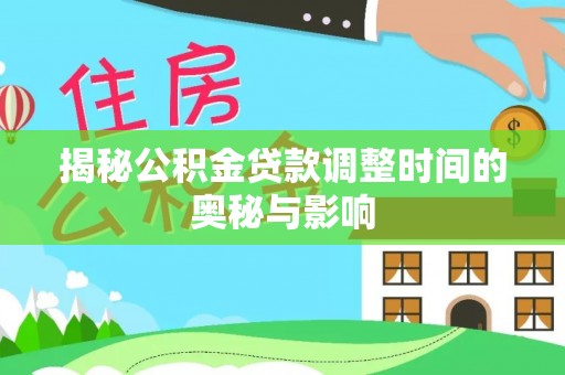 大肚揭秘公积金贷款调整时间的奥秘与影响