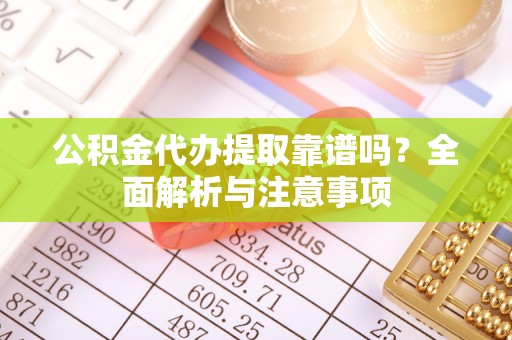 大肚公积金代办提取靠谱吗？全面解析与注意事项