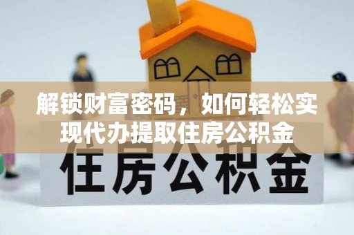 大肚解锁财富密码，如何轻松实现代办提取住房公积金