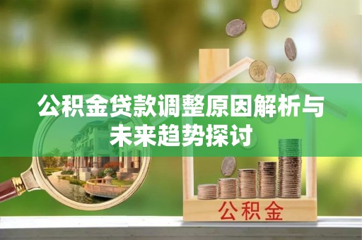 大肚公积金贷款调整原因解析与未来趋势探讨