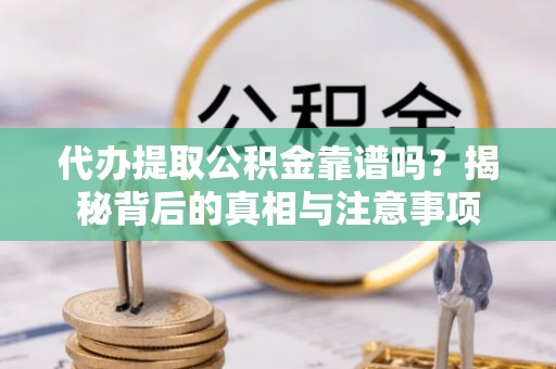 大肚代办提取公积金靠谱吗？揭秘背后的真相与注意事项