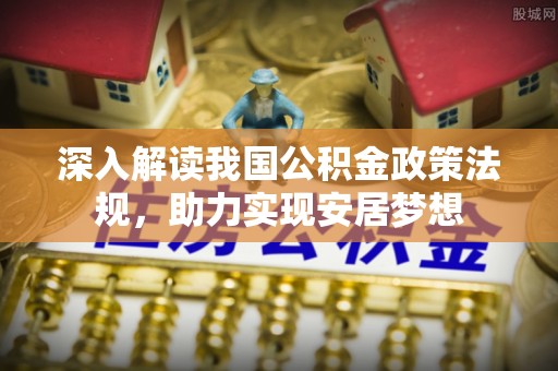 大肚深入解读我国公积金政策法规，助力实现安居梦想