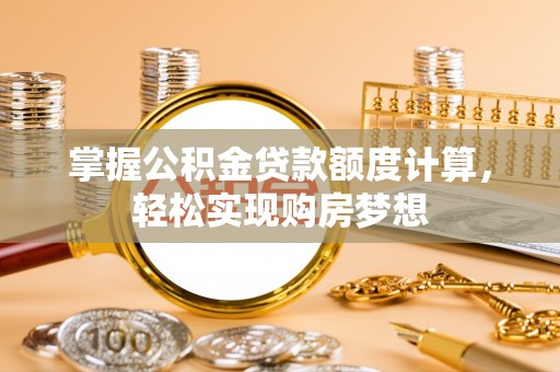 大肚掌握公积金贷款额度计算，轻松实现购房梦想