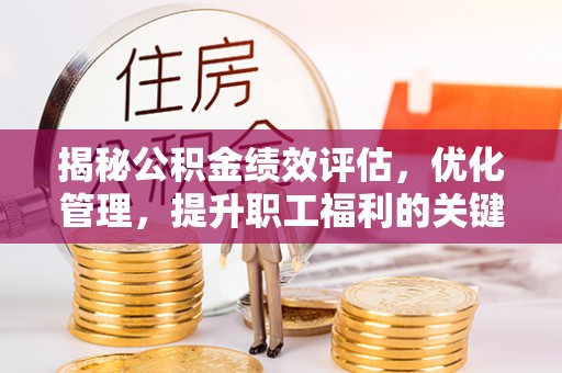 大肚揭秘公积金绩效评估，优化管理，提升职工福利的关键一步