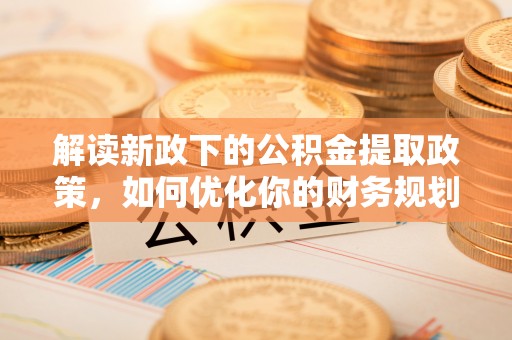 大肚解读新政下的公积金提取政策，如何优化你的财务规划
