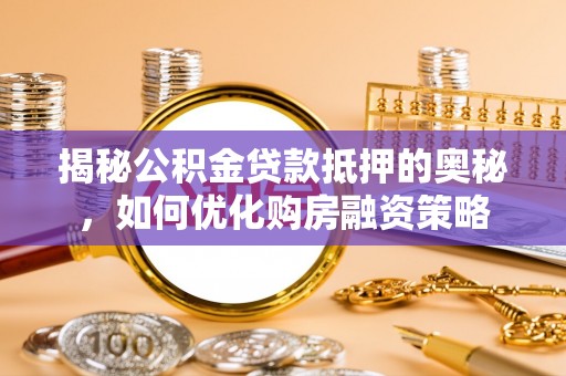 大肚揭秘公积金贷款抵押的奥秘，如何优化购房融资策略