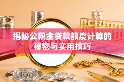 大肚揭秘公积金贷款额度计算的秘密与实用技巧