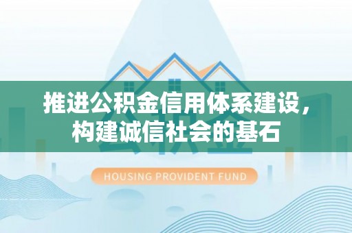 大肚推进公积金信用体系建设，构建诚信社会的基石