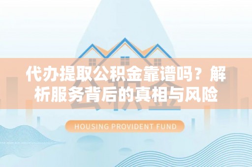 大肚代办提取公积金靠谱吗？解析服务背后的真相与风险