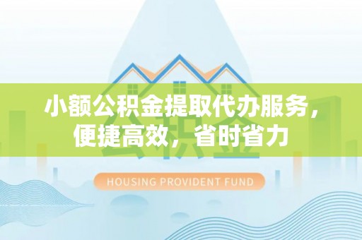 大肚小额公积金提取代办服务，便捷高效，省时省力