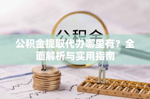 大肚公积金提取代办哪里有？全面解析与实用指南