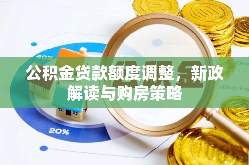 大肚公积金贷款额度调整，新政解读与购房策略