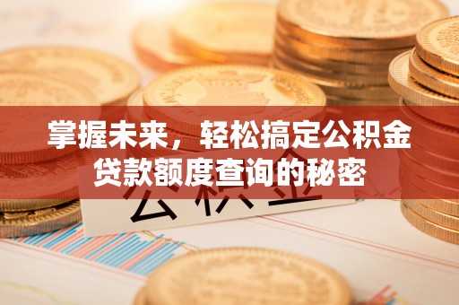大肚掌握未来，轻松搞定公积金贷款额度查询的秘密