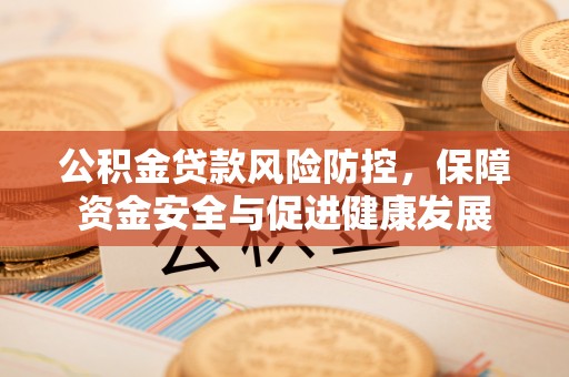 大肚公积金贷款风险防控，保障资金安全与促进健康发展