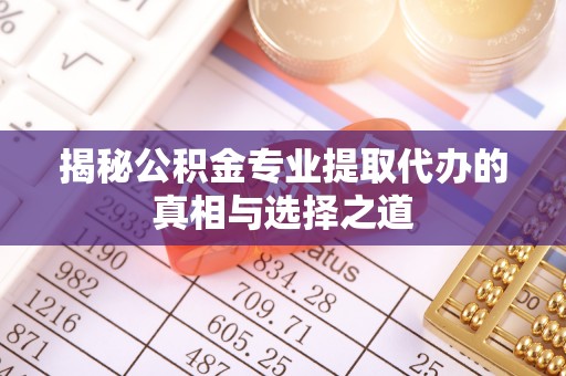 大肚揭秘公积金专业提取代办的真相与选择之道