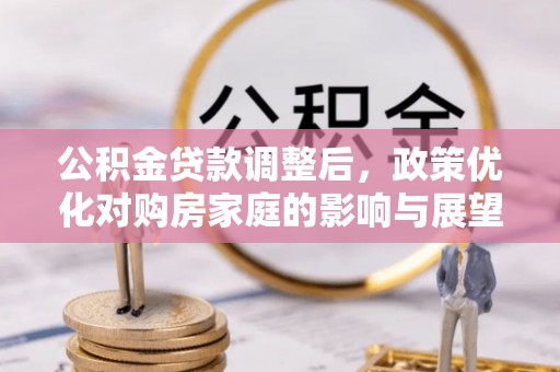 大肚公积金贷款调整后，政策优化对购房家庭的影响与展望