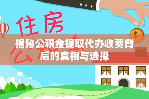 大肚揭秘公积金提取代办收费背后的真相与选择
