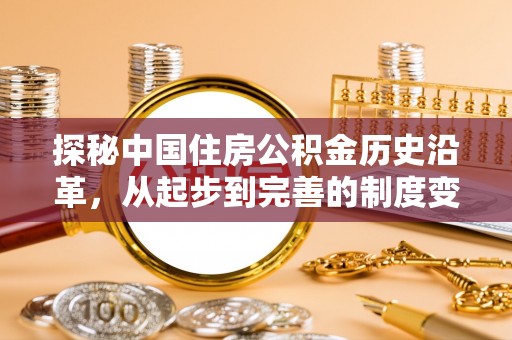大肚探秘中国住房公积金历史沿革，从起步到完善的制度变迁