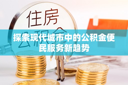 大肚探索现代城市中的公积金便民服务新趋势