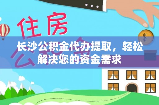 大肚长沙公积金代办提取，轻松解决您的资金需求