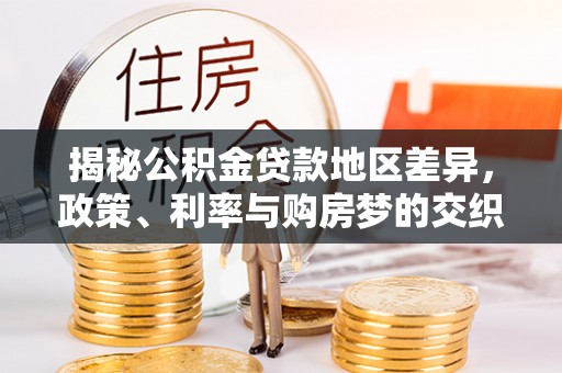 大肚揭秘公积金贷款地区差异，政策、利率与购房梦的交织