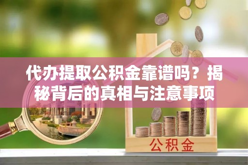 大肚代办提取公积金靠谱吗？揭秘背后的真相与注意事项