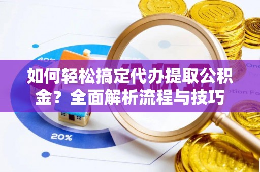 大肚如何轻松搞定代办提取公积金？全面解析流程与技巧