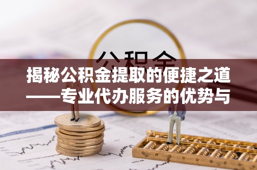 大肚揭秘公积金提取的便捷之道——专业代办服务的优势与选择