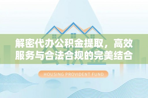 大肚解密代办公积金提取，高效服务与合法合规的完美结合