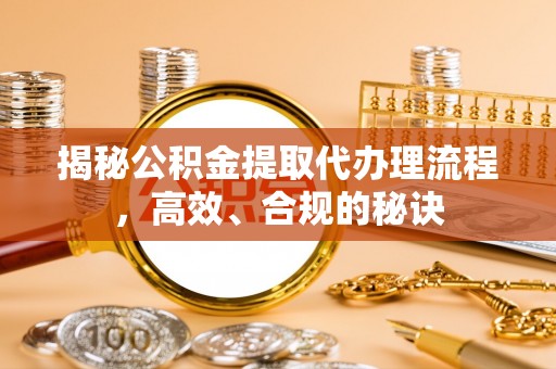 大肚揭秘公积金提取代办理流程，高效、合规的秘诀