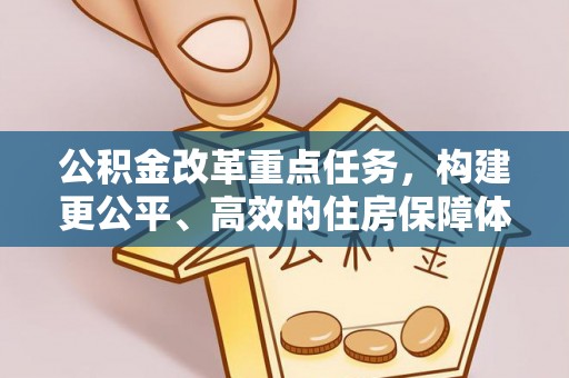 大肚公积金改革重点任务，构建更公平、高效的住房保障体系