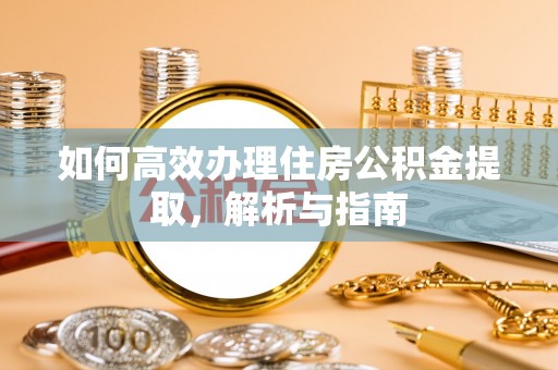 大肚如何高效办理住房公积金提取，解析与指南