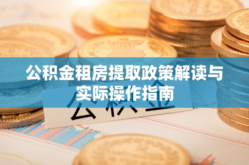 大肚公积金租房提取政策解读与实际操作指南