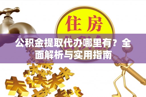 大肚公积金提取代办哪里有？全面解析与实用指南