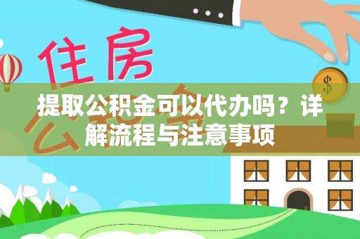 大肚提取公积金可以代办吗？详解流程与注意事项