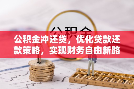 大肚公积金冲还贷，优化贷款还款策略，实现财务自由新路径