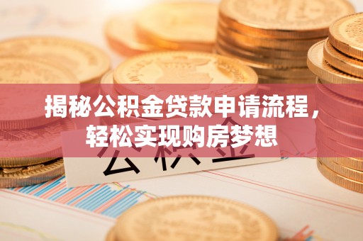 大肚揭秘公积金贷款申请流程，轻松实现购房梦想