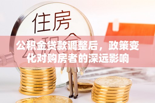 大肚公积金贷款调整后，政策变化对购房者的深远影响