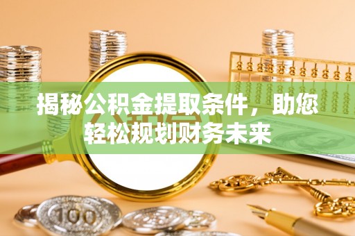 大肚揭秘公积金提取条件，助您轻松规划财务未来