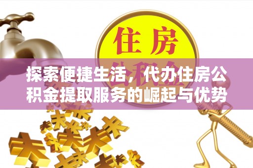 大肚探索便捷生活，代办住房公积金提取服务的崛起与优势