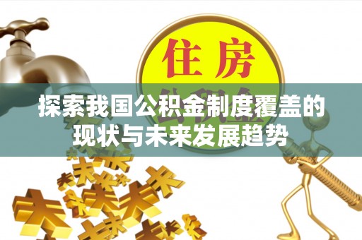 大肚探索我国公积金制度覆盖的现状与未来发展趋势